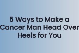 5 Ways to Make a Cancer Man Head Over Heels for You