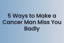 5 Ways to Make a Cancer Man Miss You Badly