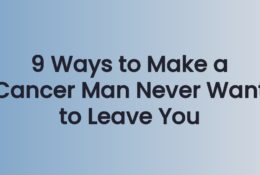 9 Ways to Make a Cancer Man Never Want to Leave You