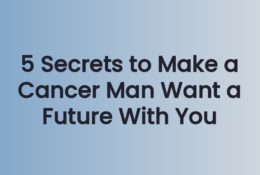 5 Secrets to Make a Cancer Man Want a Future With You