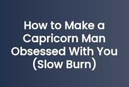 How to Make a Capricorn Man Obsessed With You (Slow Burn)