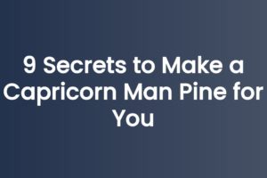 9 Secrets to Make a Capricorn Man Pine for You