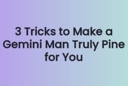 3 Tricks to Make a Gemini Man Truly Pine for You