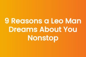 9 Reasons a Leo Man Dreams About You Nonstop