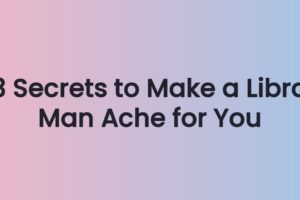 3 Secrets to Make a Libra Man Ache for You