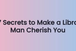 7 Secrets to Make a Libra Man Cherish You