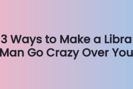 3 Ways to Make a Libra Man Go Crazy Over You