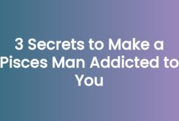 3 Secrets to Make a Pisces Man Addicted to You