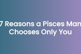 7 Reasons a Pisces Man Chooses Only You