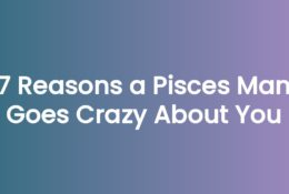 7 Reasons a Pisces Man Goes Crazy About You