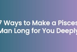 7 Ways to Make a Pisces Man Long for You Deeply