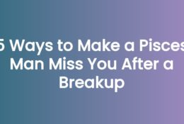 5 Ways to Make a Pisces Man Miss You After a Breakup
