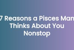 7 Reasons a Pisces Man Thinks About You Nonstop