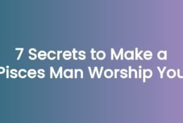 7 Secrets to Make a Pisces Man Worship You