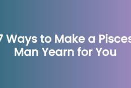 7 Ways to Make a Pisces Man Yearn for You