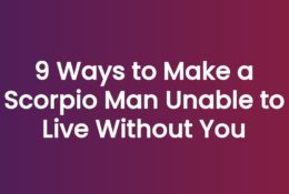 9 Ways to Make a Scorpio Man Unable to Live Without You