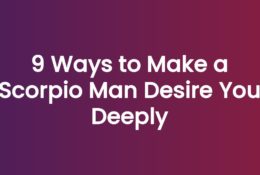 9 Ways to Make a Scorpio Man Desire You Deeply