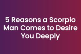 5 Reasons a Scorpio Man Comes to Desire You Deeply