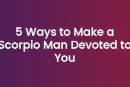 5 Ways to Make a Scorpio Man Devoted to You