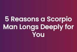 5 Reasons a Scorpio Man Longs Deeply for You