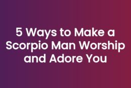 5 Ways to Make a Scorpio Man Worship and Adore You