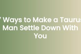 7 Ways to Make a Taurus Man Settle Down With You