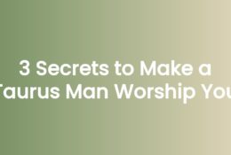 3 Secrets to Make a Taurus Man Worship You