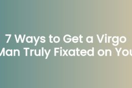 7 Ways to Get a Virgo Man Truly Fixated on You