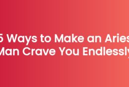 5 Ways to Make an Aries Man Crave You Endlessly