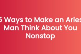 5 Ways to Make an Aries Man Think About You Nonstop