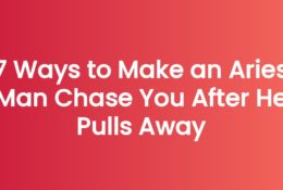 7 Ways to Make an Aries Man Chase You After He Pulls Away
