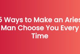 5 Ways to Make an Aries Man Choose You Every Time