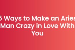 5 Ways to Make an Aries Man Crazy in Love With You