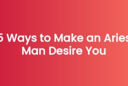5 Ways to Make an Aries Man Desire You