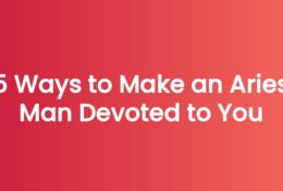 5 Ways to Make an Aries Man Devoted to You