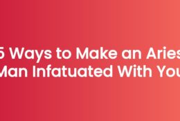 5 Ways to Make an Aries Man Infatuated With You