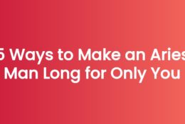 5 Ways to Make an Aries Man Long for Only You