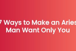 7 Ways to Make an Aries Man Want Only You