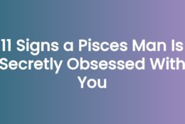 11 Signs a Pisces Man Is Secretly Obsessed With You