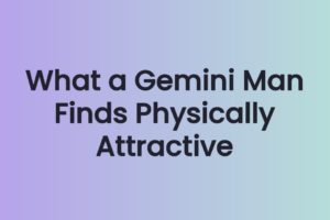 What a Gemini Man Finds Physically Attractive