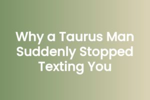 Why a Taurus Man Suddenly Stopped Texting You