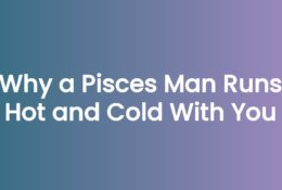 Why a Pisces Man Runs Hot and Cold With You