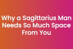 Why a Sagittarius Man Needs So Much Space From You