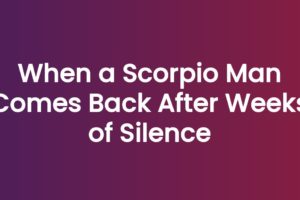 When a Scorpio Man Comes Back After Weeks of Silence