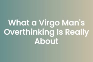 What a Virgo Man's Overthinking Is Really About