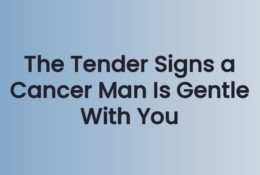 The Tender Signs a Cancer Man Is Gentle With You