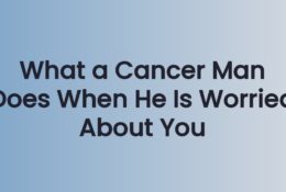 What a Cancer Man Does When He Is Worried About You