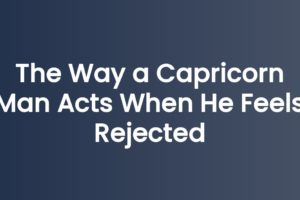 The Way a Capricorn Man Acts When He Feels Rejected
