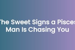The Sweet Signs a Pisces Man Is Chasing You