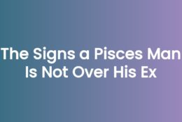 The Signs a Pisces Man Is Not Over His Ex